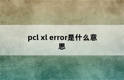 pcl xl error是什么意思